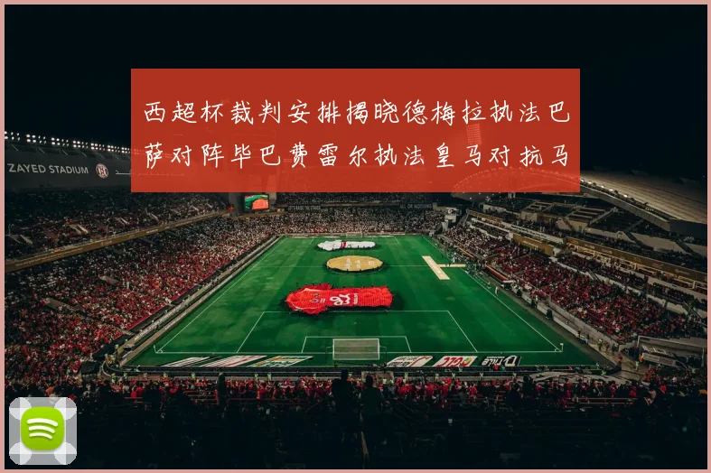西超杯裁判安排揭晓德梅拉执法巴萨对阵毕巴费雷尔执法皇马对抗马竞