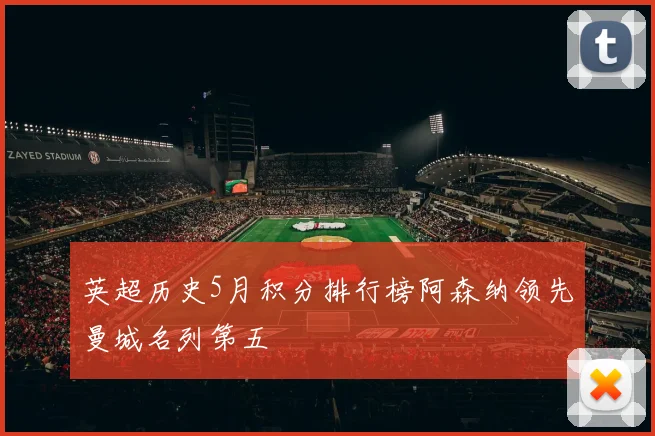 英超历史5月积分排行榜阿森纳领先曼城名列第五