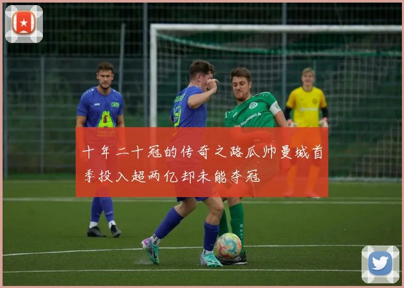 十年二十冠的传奇之路瓜帅曼城首季投入超两亿却未能夺冠