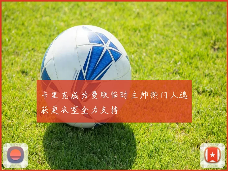 卡里克成为曼联临时主帅热门人选获更衣室全力支持