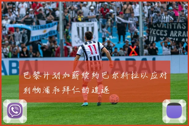 巴黎计划加薪续约巴尔科拉以应对利物浦和拜仁的追逐